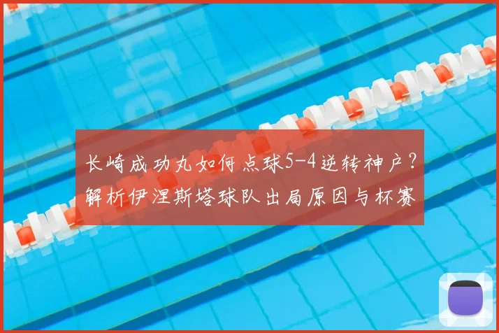 长崎成功丸如何点球5-4逆转神户？解析伊涅斯塔球队出局原因与杯赛战况