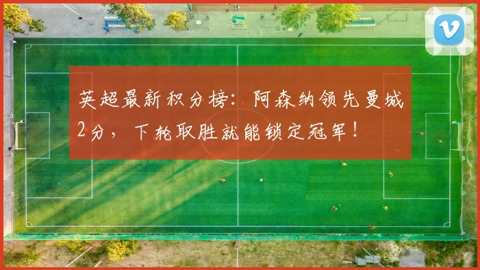 英超最新积分榜：阿森纳领先曼城2分，下轮取胜就能锁定冠军！