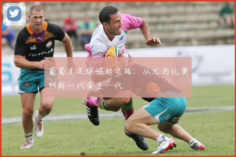 葡萄牙足球崛起之路：从尤西比奥到新一代黄金一代
