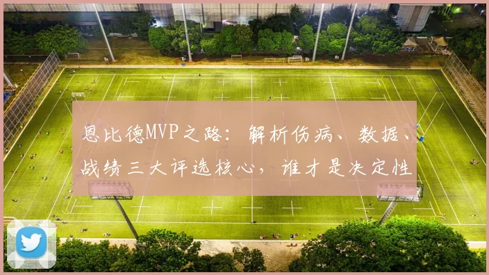 恩比德MVP之路:解析伤病、数据、战绩三大评选核心,谁才是决定性因素?
